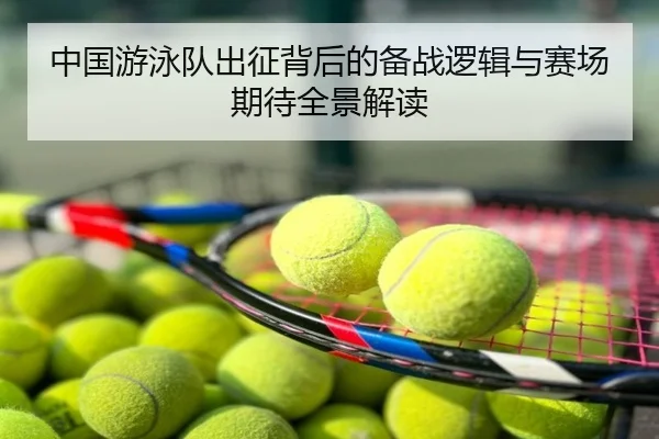 中国游泳队出征背后的备战逻辑与赛场期待全景解读