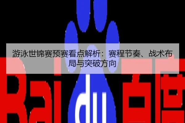 游泳世锦赛预赛看点解析：赛程节奏、战术布局与突破方向