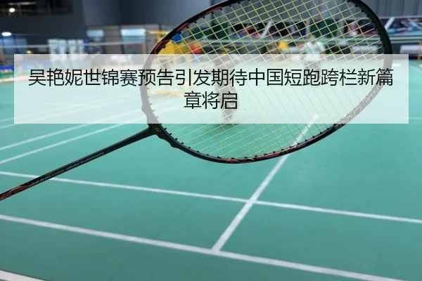 吴艳妮世锦赛预告引发期待中国短跑跨栏新篇章将启