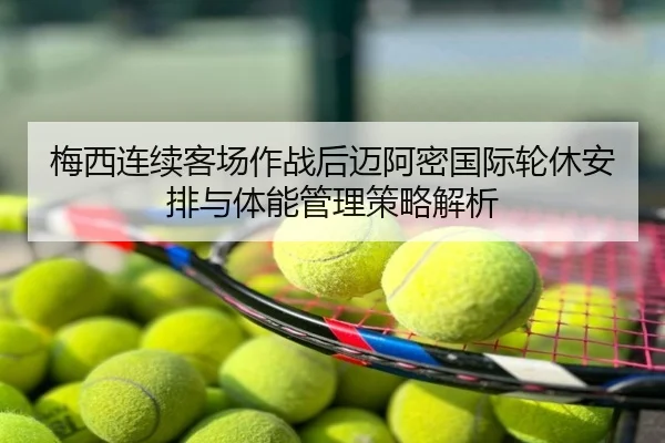 梅西连续客场作战后迈阿密国际轮休安排与体能管理策略解析