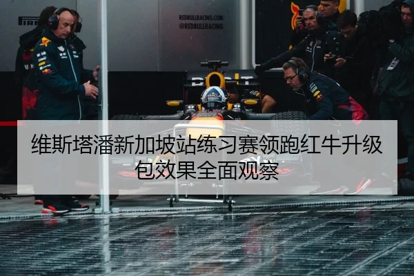 维斯塔潘新加坡站练习赛领跑红牛升级包效果全面观察